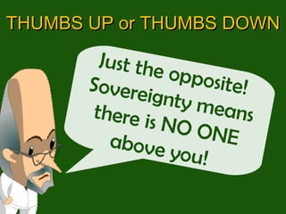 Just the opposite!  Sovereignty means there is NO ONE above you!  THUMBS UP or THUMBS DOWN 