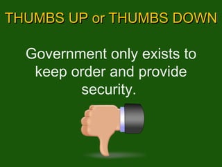 THUMBS UP or THUMBS DOWN Government only exists to keep order and provide security.  