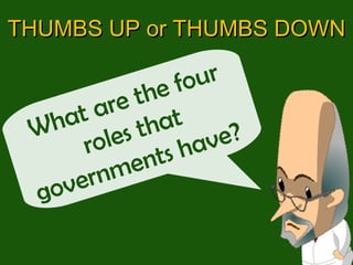 What are the four roles that governments have?  THUMBS UP or THUMBS DOWN 