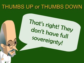 That’s right! They don’t have full sovereignty!  THUMBS UP or THUMBS DOWN 