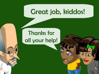 Great job, kiddos!  Thanks for all your help! 