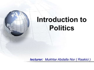 Introduction to 
Politics 
lecturer: Mukhtar Abdalla Nor ( Raakici ) 
 