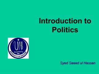 Introduction to
Politics
Syed Saeed ul HassanSyed Saeed ul Hassan
 