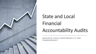 State and Local
Financial
Accountability Audits
ENSURING FISCAL RESPONSIBILITY AND
TRANSPARENCY
 