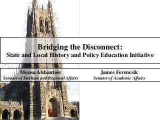 Bridging the Disconnect:
State and Local History and Policy Education Initiative
Mousa Alshanteer

James Ferencsik

Senator of Durham and Regional Affairs

Senator of Academic Affairs

 