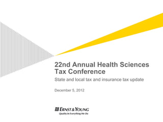 22nd Annual Health Sciences
Tax Conference
State and local tax and insurance tax update

December 5, 2012
 