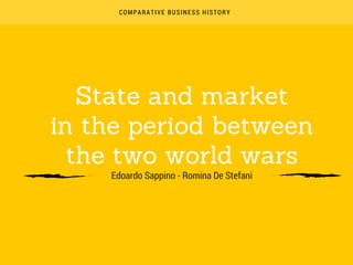 COMPARATIVE BUSINESS HISTORY
State and market
in the period between
the two world wars
Edoardo Sappino - Romina De Stefani
 