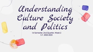 Understanding
Culture Society
and Politics
1st Semester, 2nd Quarter, Week 2
S.Y. 2022-2023
 