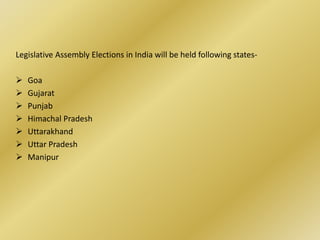 Legislative Assembly Elections in India will be held following states-

   Goa
   Gujarat
   Punjab
   Himachal Pradesh
   Uttarakhand
   Uttar Pradesh
   Manipur
 