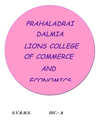 PRAHALADRAI
             DALMIA
      LIONS COLLEGE
      OF COMMERCE
              AND
         ECONOMICS



S.Y.B.M.S.     DIV.:- A
 
