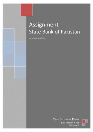 Assignment
State Bank of Pakistan
IntroductionandHistory
Yasir Hussain Khan
B.BA (R3) Roll # 233
[Pickthe date]
 