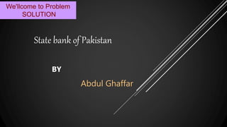 State bank of Pakistan
BY
Abdul Ghaffar
We'llcome to Problem
SOLUTION
 