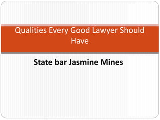 State bar Jasmine Mines
Qualities Every Good Lawyer Should
Have
 
