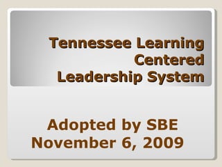 Tennessee Learning Centered Leadership System Adopted by SBE November 6, 2009  