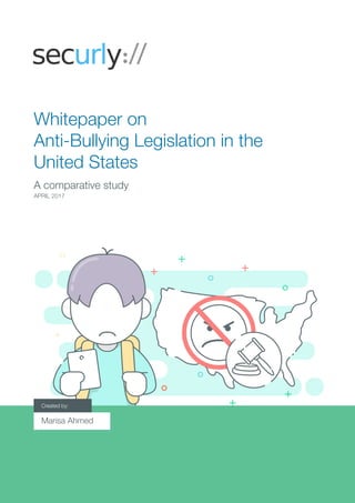 A comparative study
Whitepaper on
Anti-Bullying Legislation in the
United States
April 2017
Created by:
Marisa Ahmed
 