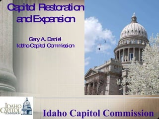 Idaho Capitol Commission Capitol Restoration and Expansion Gary A. Daniel Idaho Capitol Commission 