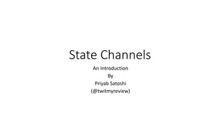 State Channels
An Introduction
By
Priyab Satoshi
(@twitmyreview)
 