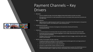 Payment Channels – Key
Drivers
• Motivation
• Improve scalability through contractually-obligated relationships booked as periodic net activity
• Micropayments mechanism for video bandwidth/live auction consumption where piecemeal transactions do
not make sense
• Bigger implication
• Might develop into a digitized payment system for resource consumption that settles based on net payments
instead of gross transfers, and enables peer-to-peer banking services
• Sophisticated functionality
• Concatenated payment channels, time/signature lock parameters (CheckLockTimeVerify,
CheckSequenceVerify)
• Implications
• An economy based on net clearings rather than gross transfers could mean more activity and less debt
• Streaming money (Antonopoulos) could be disgorged in much smaller chunks that are more closely tied to
costs and repayment possibilities
• Challenge: how to construct net rather than gross obligations for home mortgage, student loan, public works
projects, bond offerings?
• Rethink modes of consumption: pre-pay vs post-pay
• Pre-paid consumption (a small part of current overall economic activity) against the much larger portion of
activity that is post-paid and based on credit and terms
• Two-thirds of the economy tied up in supply chain finance
• Incentive is to play the float; instead, incentive to net out
• Digitized streaming money and payment channels could be techniques to quicken the 30-60-90 day terms an
uncollectible debt problem in supply chain finance, and facilitate a just-in-time economy for money
 
