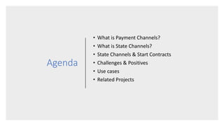 Agenda
• What is Payment Channels?
• What is State Channels?
• State Channels & Start Contracts
• Challenges & Positives
• Use cases
• Related Projects
 