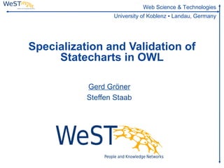 Web Science & Technologies
                  University of Koblenz ▪ Landau, Germany




Specialization and Validation of
     Statecharts in OWL

           Gerd Gröner
           Steffen Staab
 