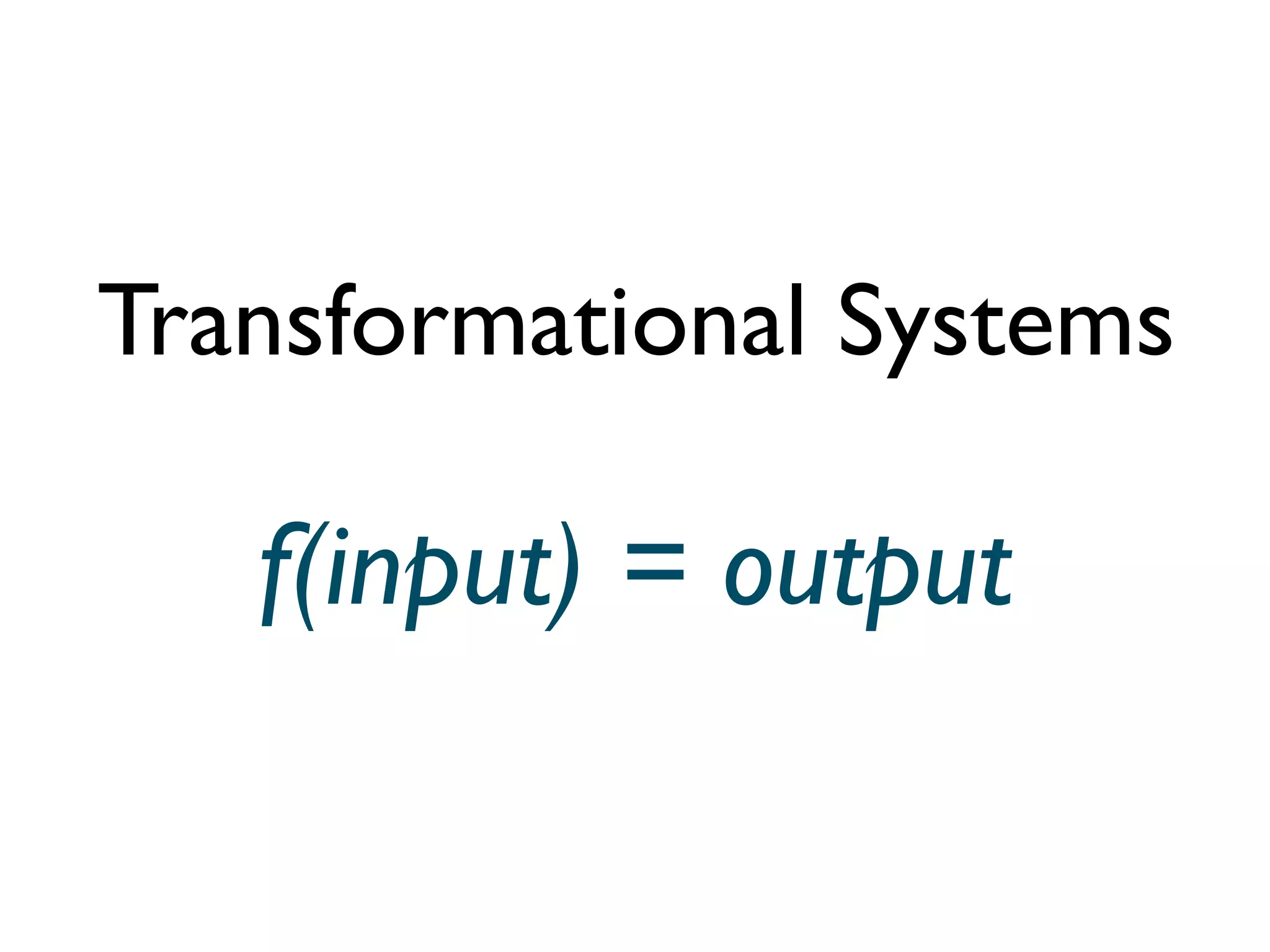 Transformational Systems

   f(input) = output
 