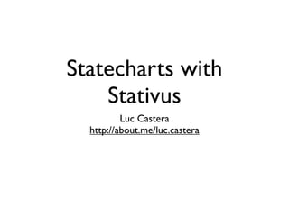 Statecharts with
    Stativus
          Luc Castera
  http://about.me/luc.castera
 