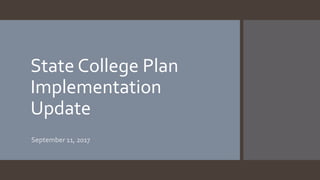 State College Plan
Implementation
Update
September 11, 2017
 