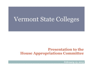 Vermont State Colleges
	
  
Presentation to the
House Appropriations Committee
February 13, 2013
 