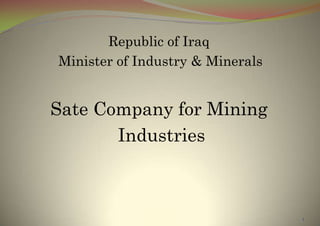 Republic of Iraq
Minister of Industry & Minerals
Sate Company for Mining
Industries
1
 