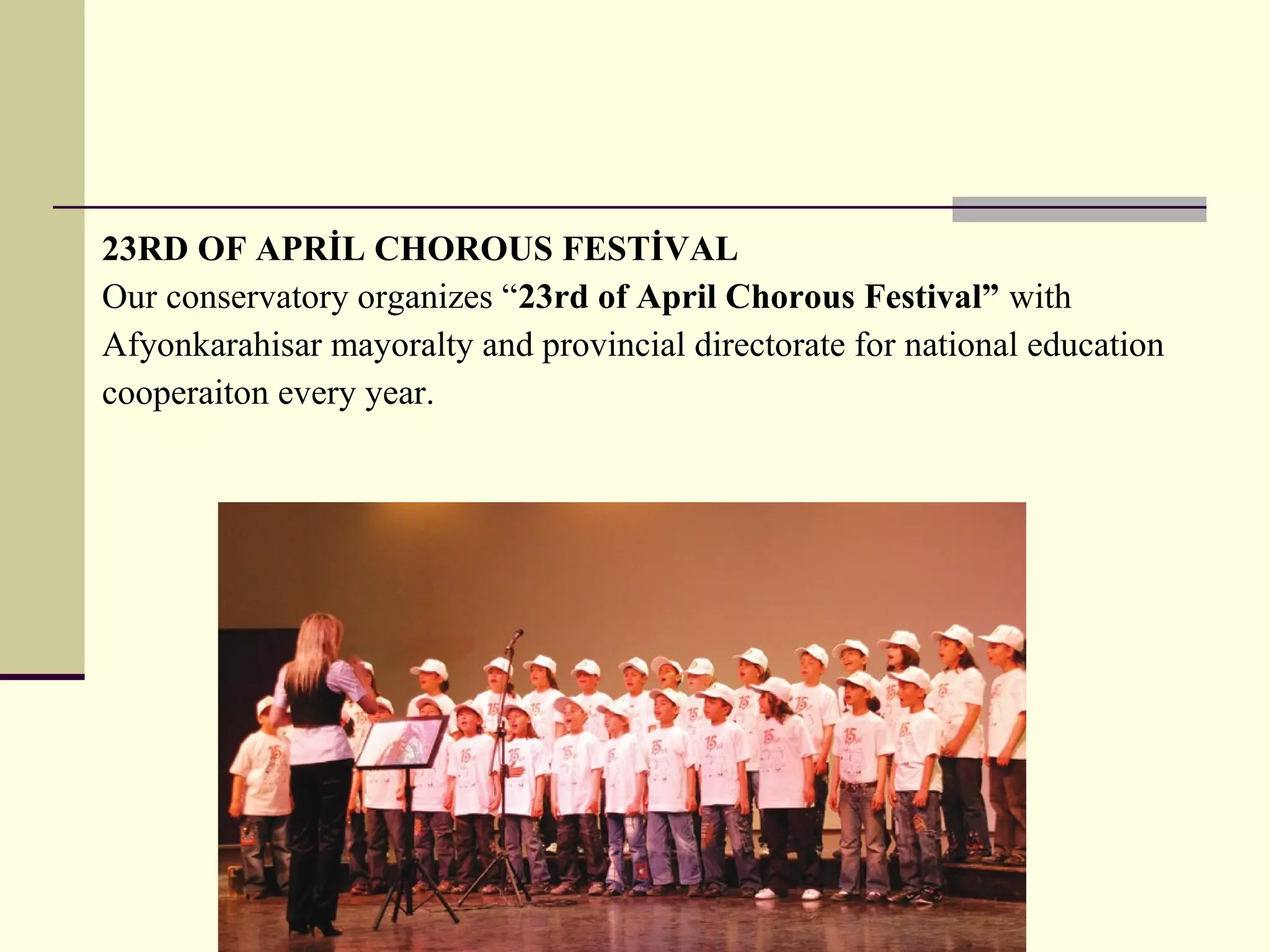 23RD OF APRİL CHOROUS FESTİVAL
Our conservatory organizes “23rd of April Chorous Festival” with
Afyonkarahisar mayoralty and provincial directorate for national education
cooperaiton every year.
 