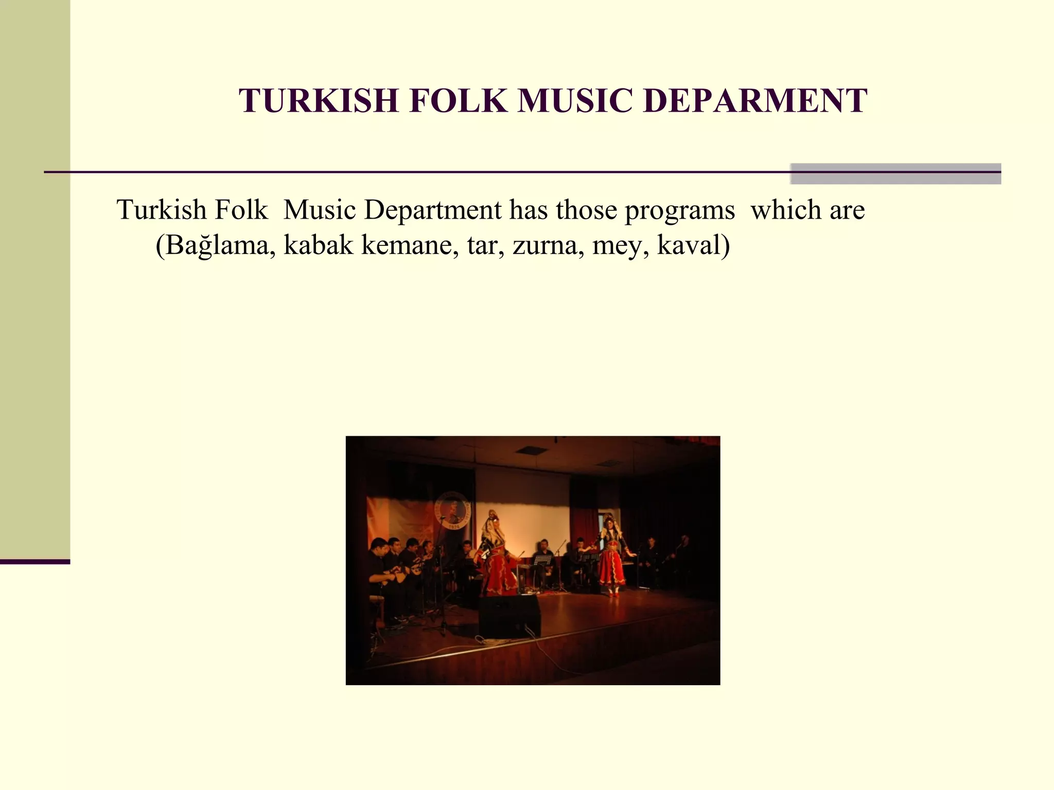 TURKISH FOLK MUSIC DEPARMENT
Turkish Folk Music Department has those programs which are
(Bağlama, kabak kemane, tar, zurna, mey, kaval)
 