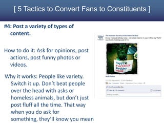 [ 5 Tactics to Convert Fans to Constituents ]
#4: Post a variety of types of
content.
How to do it: Ask for opinions, post...