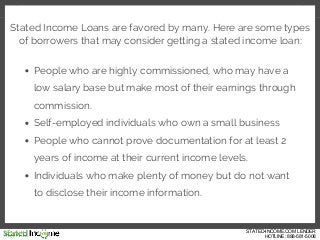 Stated Income Loans are favored by many. Here are some types
of borrowers that may consider getting a stated income loan:
...