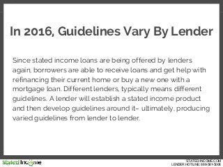 In 2016, Guidelines Vary By Lender
Since stated income loans are being offered by lenders
again, borrowers are able to rec...