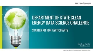 DEPARTMENT OF STATE CLEAN
ENERGY DATA SCIENCE CHALLENGE
STARTER KIT FOR PARTICIPANTS
March 31- April 2
San Francisco
 