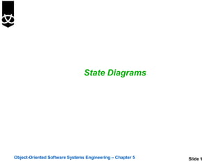 State Diagrams
Object-Oriented Software Systems Engineering – Chapter 5 Slide 1
 