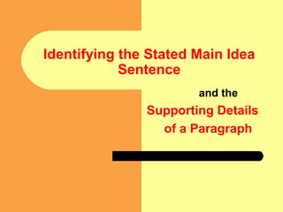 Identifying the Stated Main Idea
Sentence
and the
Supporting Details
of a Paragraph
 