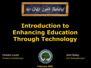 Introduction to Enhancing Education Through Technology Charles Lovett John Bailey [email_address] [email_address] February 2002 