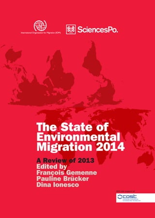 The State of
Environmental
Migration 2014
A Review of 2013
Edited by
François Gemenne
Pauline Brücker
Dina Ionesco
International Organization for Migration (IOM)
With the support of
 