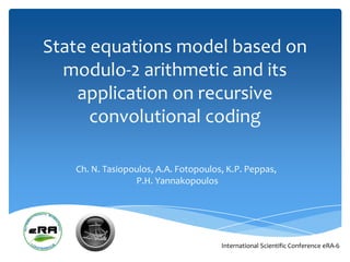 State equations model based on
  modulo-2 arithmetic and its
    application on recursive
      convolutional coding

   Ch. N. Tasiopoulos, A.A. Fotopoulos, K.P. Peppas,
                 P.H. Yannakopoulos




                                      International Scientific Conference eRA-6
 