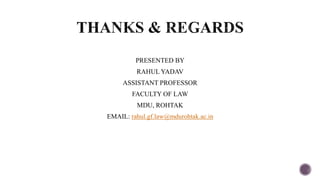 PRESENTED BY
RAHUL YADAV
ASSISTANT PROFESSOR
FACULTY OF LAW
MDU, ROHTAK
EMAIL: rahul.gf.law@mdurohtak.ac.in
 