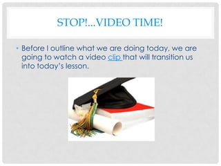 STOP!...VIDEO TIME!

• Before I outline what we are doing today, we are
  going to watch a video clip that will transition us
  into today’s lesson.
 