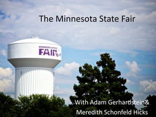 With Adam Gerhardstein&
Meredith Schonfeld Hicks
The Minnesota State Fair
 