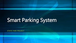 STATE FAIR PROJECT
Smart Parking System
1
 