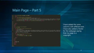 19
Main Page – Part 5
I have added the same
columns with different text.
I have also added a footer
for the webpage saying
that my page is a
copyright.
 