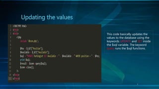 Updating the values
This code basically updates the
values to the database using the
keywords UPDATE and SET inside
the $sql variable. The keyword
query runs the $sql functions.
7
 