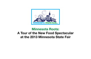 Minnesota Roots:
A Tour of the New Food Spectacular
at the 2013 Minnesota State Fair
 