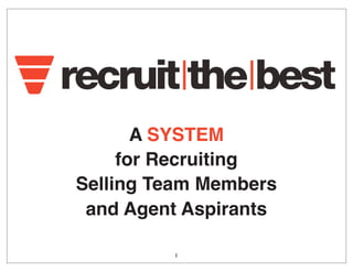 A SYSTEM
for Recruiting
Selling Team Members
and Agent Aspirants
1
 