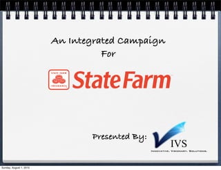 An Integrated Campaign
                                   For




                                Presented By:
                                                           IVS
                                                Innovative. Visionary. Solutions.




Sunday, August 1, 2010
 