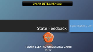 State Feedback
Swadexi Istiqphara, S.T.,M.T
DASAR SISTEM KENDALI
TEKNIK ELEKTRO UNIVERSITAS JAMBI
2017
 